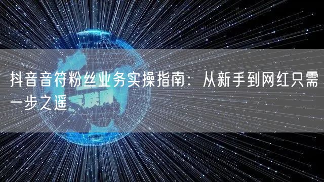 抖音音符粉丝业务实操指南：从新手到网红只