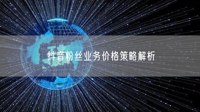 抖音粉丝业务价格策略解析