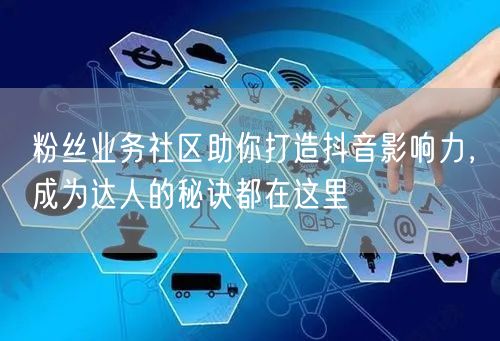 粉丝业务社区助你打造抖音影响力，成为达人