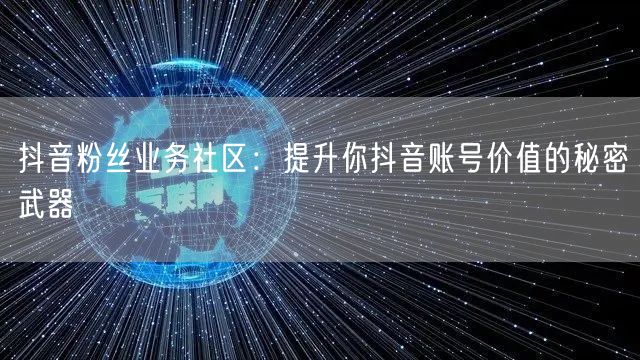 抖音粉丝业务社区：提升你抖音账号价值的秘