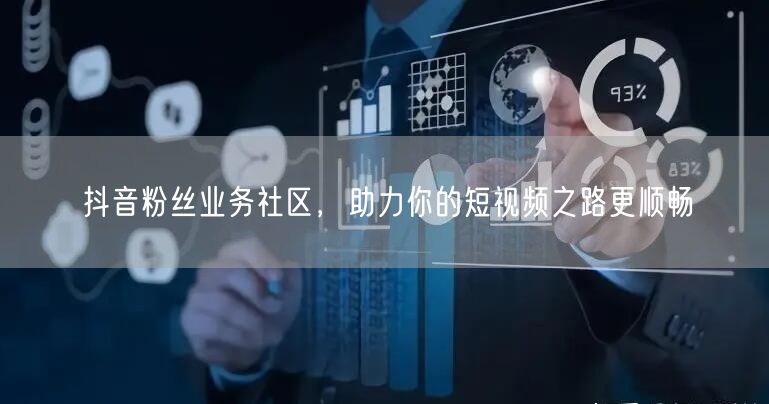 抖音粉丝业务社区，助力你的短视频之路更顺畅