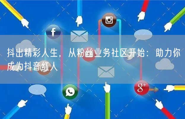 抖出精彩人生，从粉丝业务社区开始：助力你