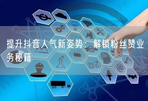 提升抖音人气新姿势：解锁粉丝赞业务秘籍