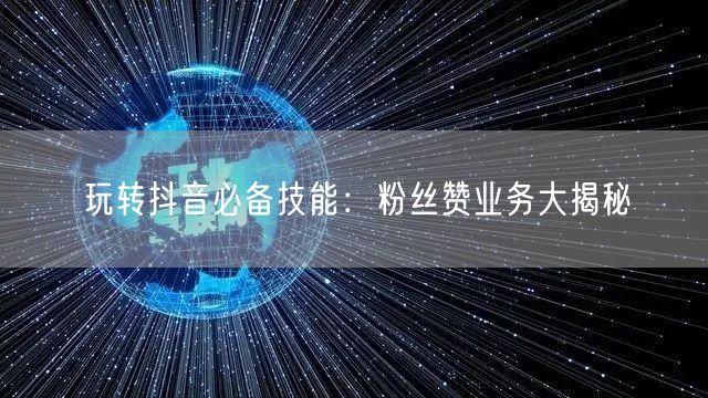 玩转抖音必备技能：粉丝赞业务大揭秘
