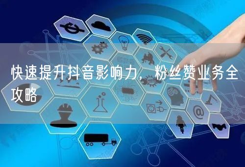 快速提升抖音影响力，粉丝赞业务全攻略