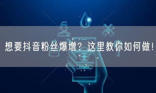 想要抖音粉丝爆增？这里教你如何做！