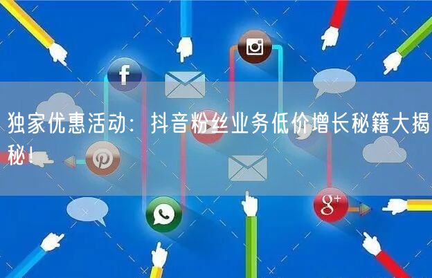 独家优惠活动：抖音粉丝业务低价增长秘籍大