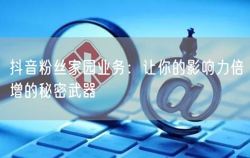 抖音粉丝家园业务：让你的影响力倍增的秘密
