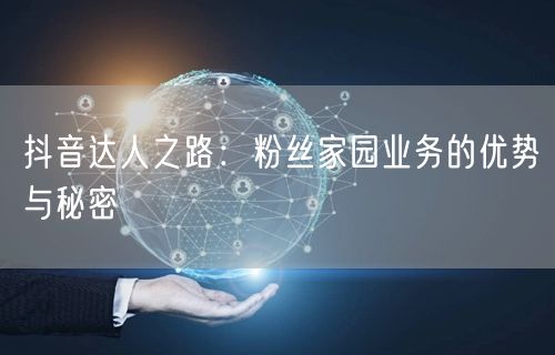 抖音达人之路：粉丝家园业务的优势与秘密