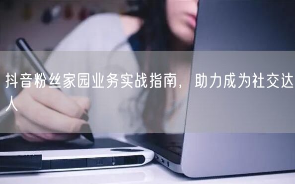 抖音粉丝家园业务实战指南，助力成为社交达
