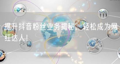 提升抖音粉丝业务揭秘，轻松成为网红达人！