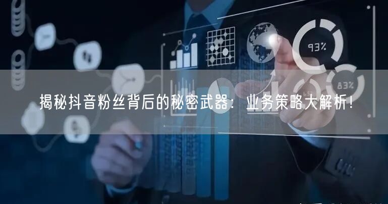 揭秘抖音粉丝背后的秘密武器：业务策略大解析！
