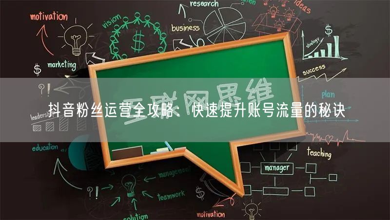 抖音粉丝运营全攻略：快速提升账号流量的秘