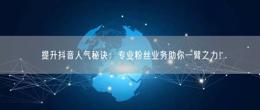 提升抖音人气秘诀：专业粉丝业务助你一臂之