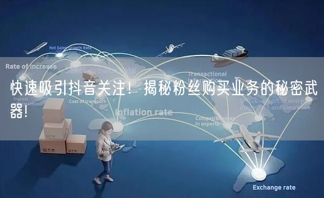 快速吸引抖音关注！揭秘粉丝购买业务的秘密