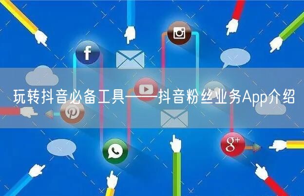 玩转抖音必备工具——抖音粉丝业务App介