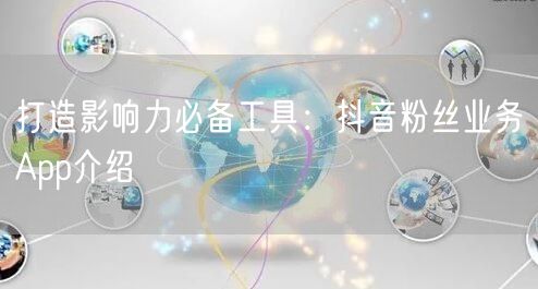 打造影响力必备工具：抖音粉丝业务App介