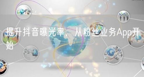 提升抖音曝光率，从粉丝业务App开始
