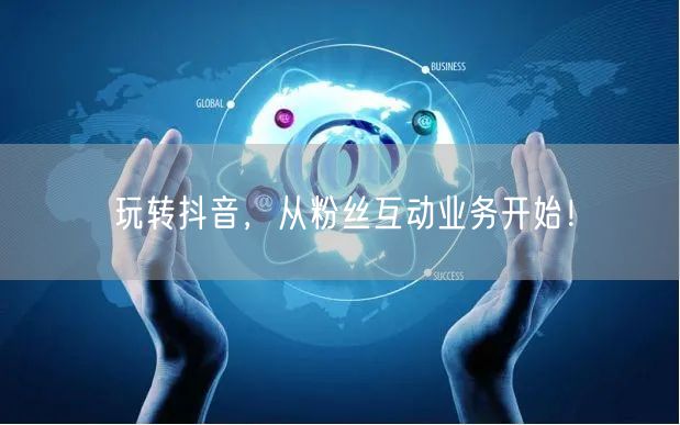 玩转抖音，从粉丝互动业务开始！