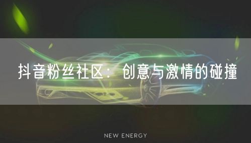 抖音粉丝社区：创意与激情的碰撞
