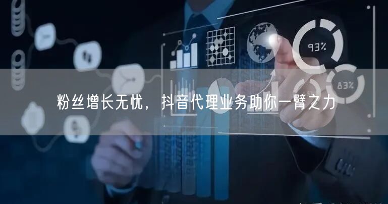 粉丝增长无忧，抖音代理业务助你一臂之力