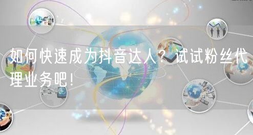 如何快速成为抖音达人？试试粉丝代理业务吧！