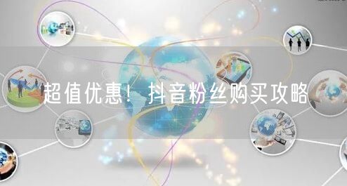 超值优惠！抖音粉丝购买攻略
