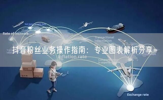 抖音粉丝业务操作指南：专业图表解析分享