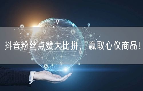 抖音粉丝点赞大比拼，赢取心仪商品！