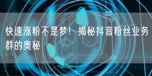 快速涨粉不是梦！揭秘抖音粉丝业务群的奥秘