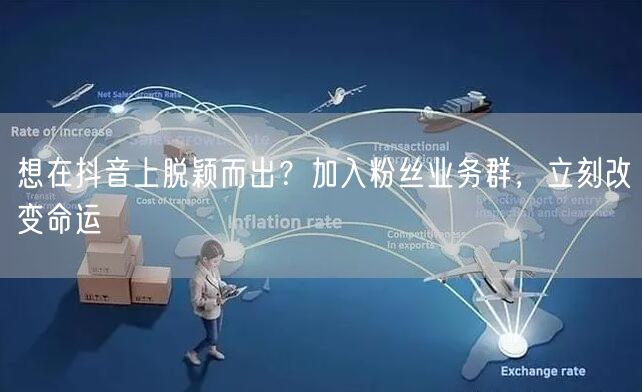 想在抖音上脱颖而出？加入粉丝业务群，立刻改变命运