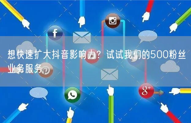 想快速扩大抖音影响力？试试我们的500粉
