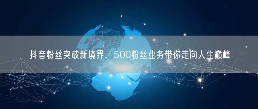 抖音粉丝突破新境界，500粉丝业务带你走