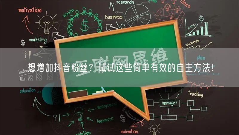 想增加抖音粉丝？试试这些简单有效的自主方法！