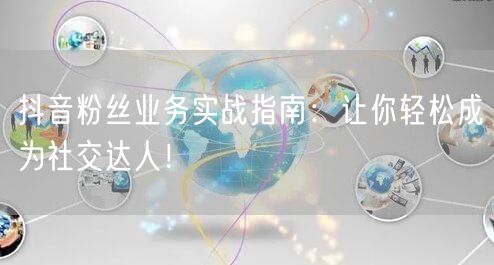 抖音粉丝业务实战指南：让你轻松成为社交达