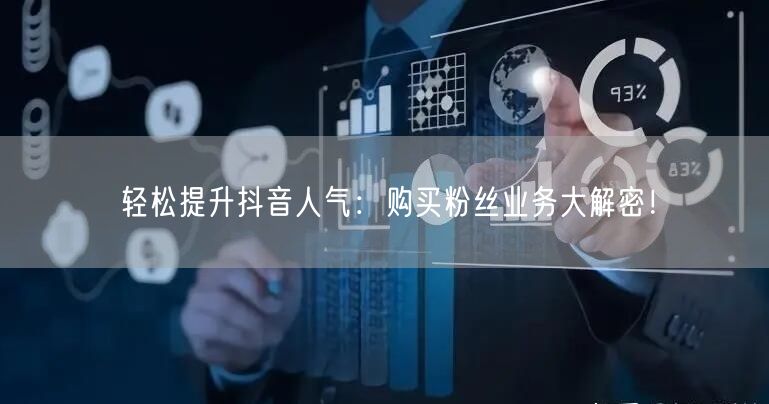 轻松提升抖音人气：购买粉丝业务大解密！