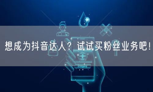 想成为抖音达人？试试买粉丝业务吧！