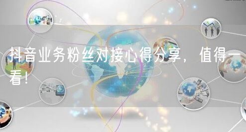 抖音业务粉丝对接心得分享，值得一看！
