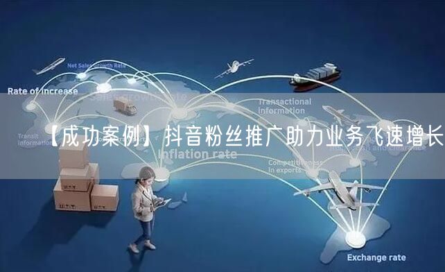 【成功案例】抖音粉丝推广助力业务飞速增长！