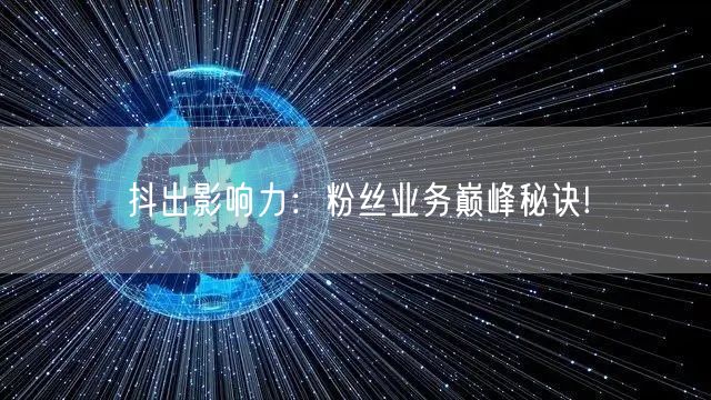 抖出影响力：粉丝业务巅峰秘诀!