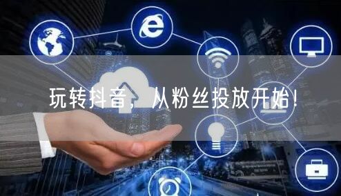 玩转抖音，从粉丝投放开始！