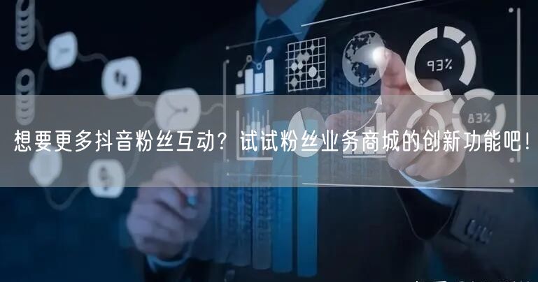想要更多抖音粉丝互动？试试粉丝业务商城的创新功能吧！