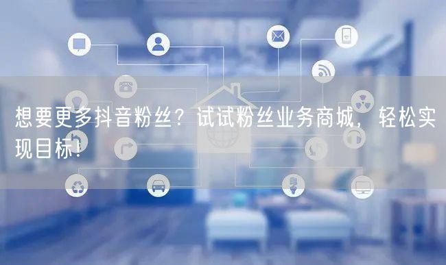 想要更多抖音粉丝？试试粉丝业务商城，轻松实现目标！