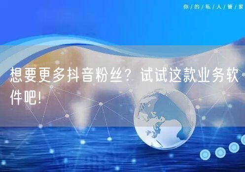 想要更多抖音粉丝？试试这款业务软件吧!