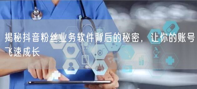 揭秘抖音粉丝业务软件背后的秘密，让你的账