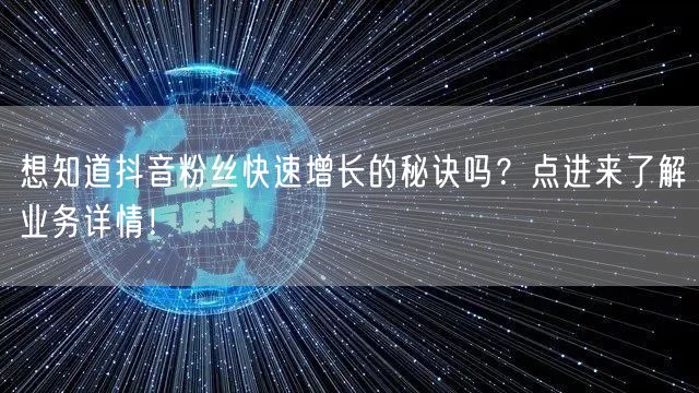 想知道抖音粉丝快速增长的秘诀吗？点进来了解业务详情！