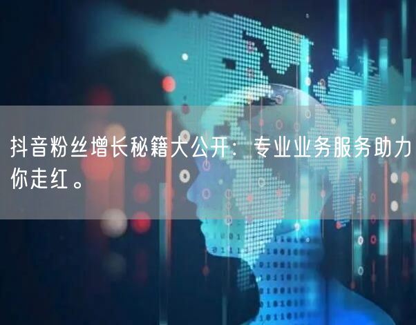 抖音粉丝增长秘籍大公开：专业业务服务助力你走红。