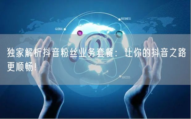 独家解析抖音粉丝业务套餐：让你的抖音之路