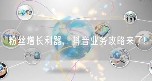 粉丝增长利器，抖音业务攻略来了!