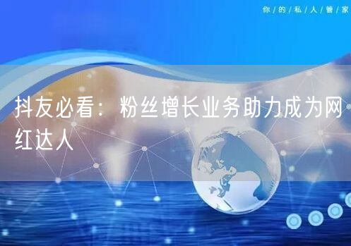 抖友必看：粉丝增长业务助力成为网红达人